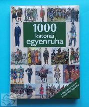   1000 Katonai Egyenruha - A világ katonai viseletei a kezdetektől napjainkig